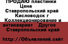 ПРОДАЮ-пластинки › Цена ­ 100 - Ставропольский край, Кисловодск г. Коллекционирование и антиквариат » Другое   . Ставропольский край
